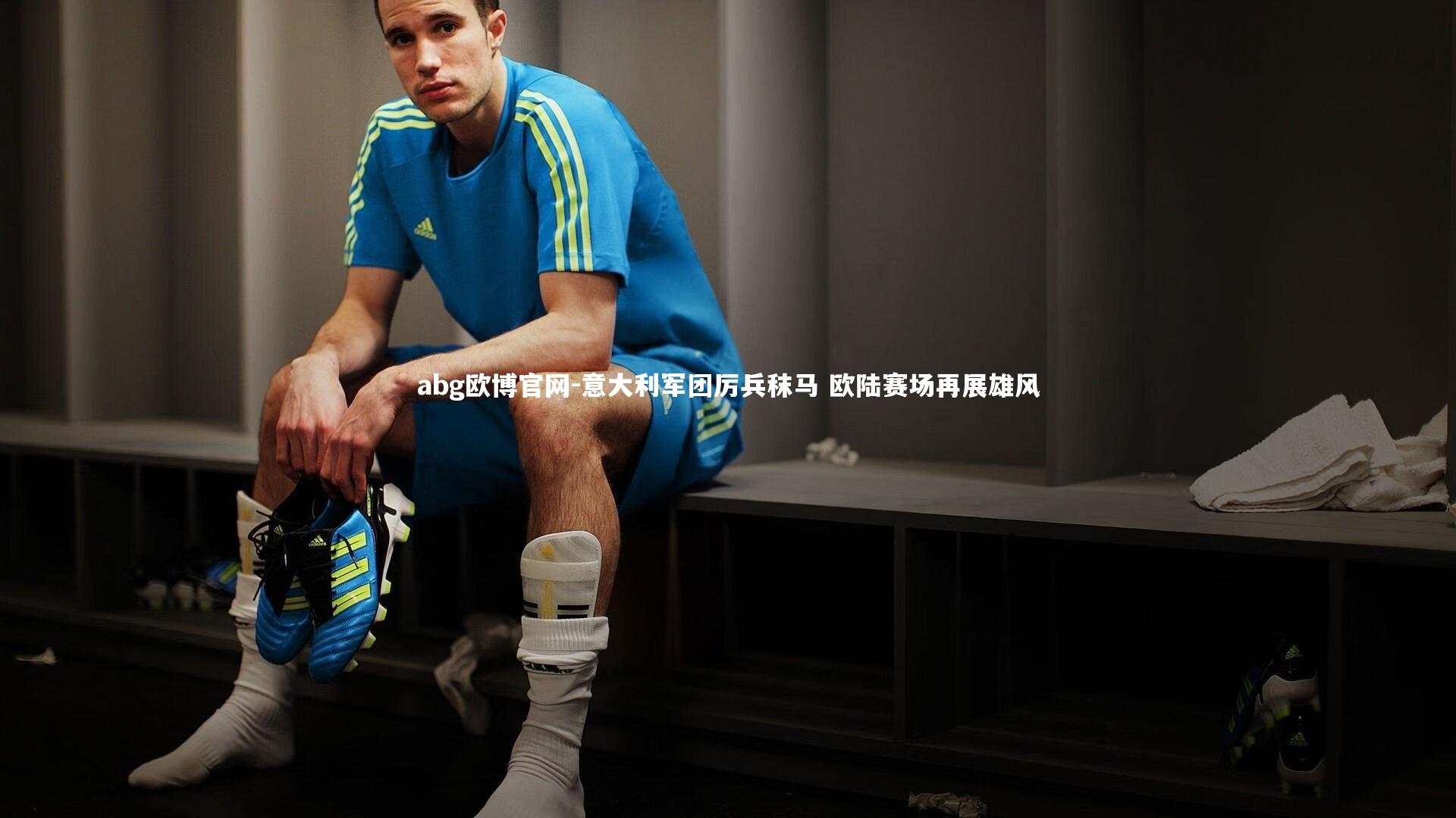 意大利军团厉兵秣马 欧陆赛场再展雄风