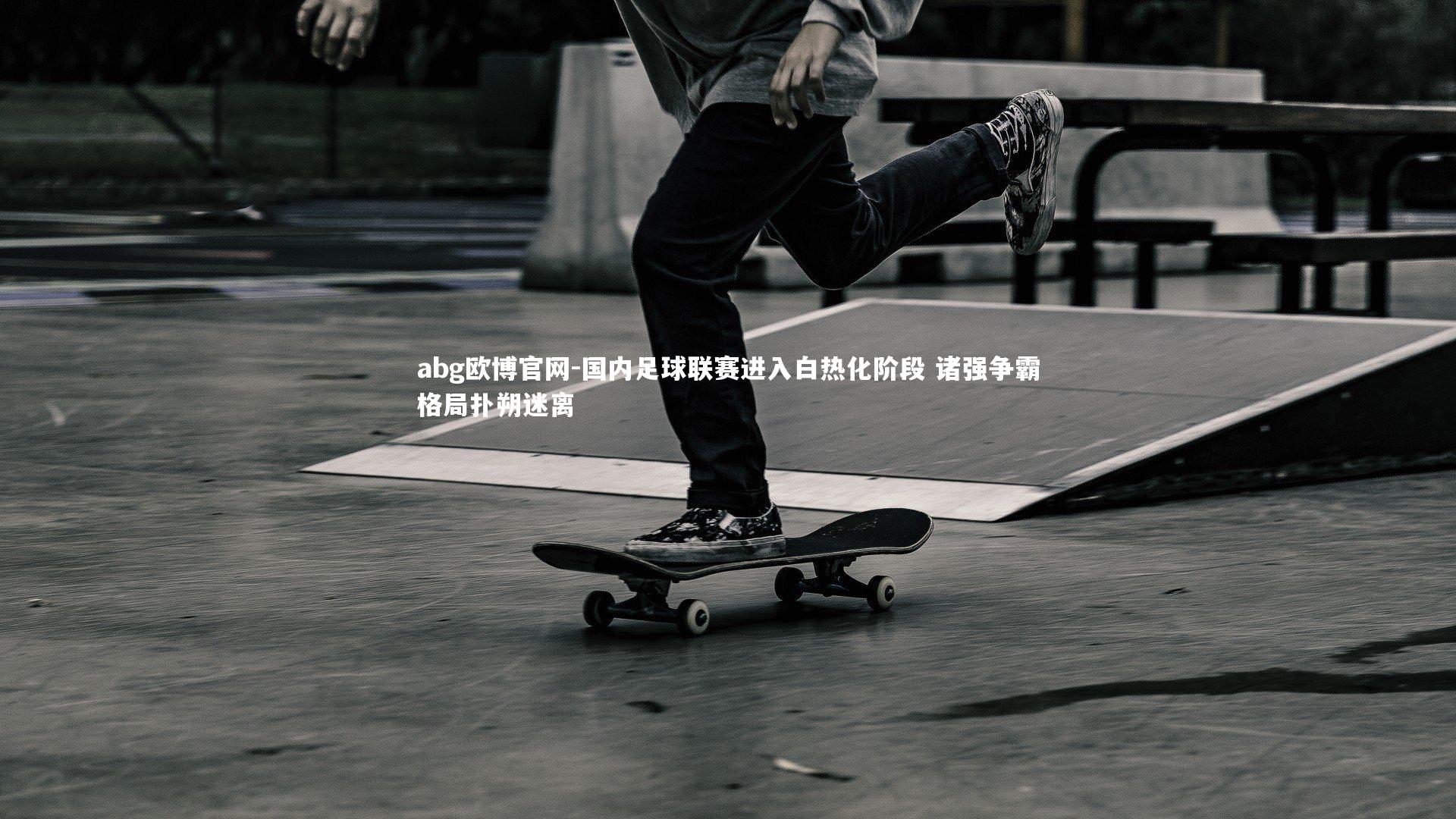 abg欧博官网-国内足球联赛进入白热化阶段 诸强争霸格局扑朔迷离