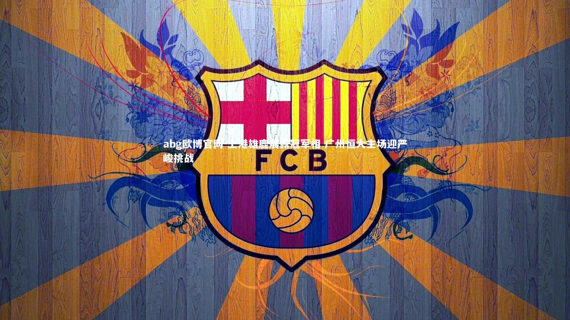 abg欧博官网-上港雄鹿展露冠军相 广州恒大主场迎严峻挑战