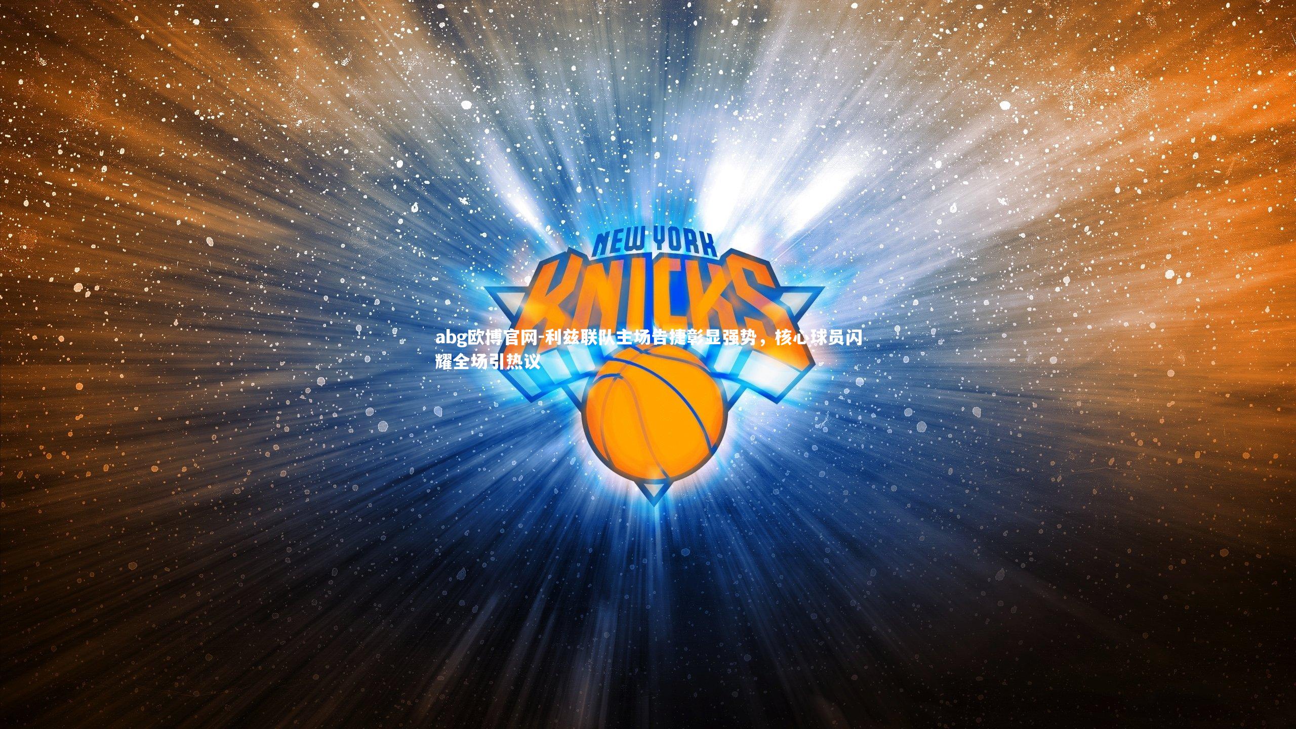 abg欧博官网-利兹联队主场告捷彰显强势，核心球员闪耀全场引热议