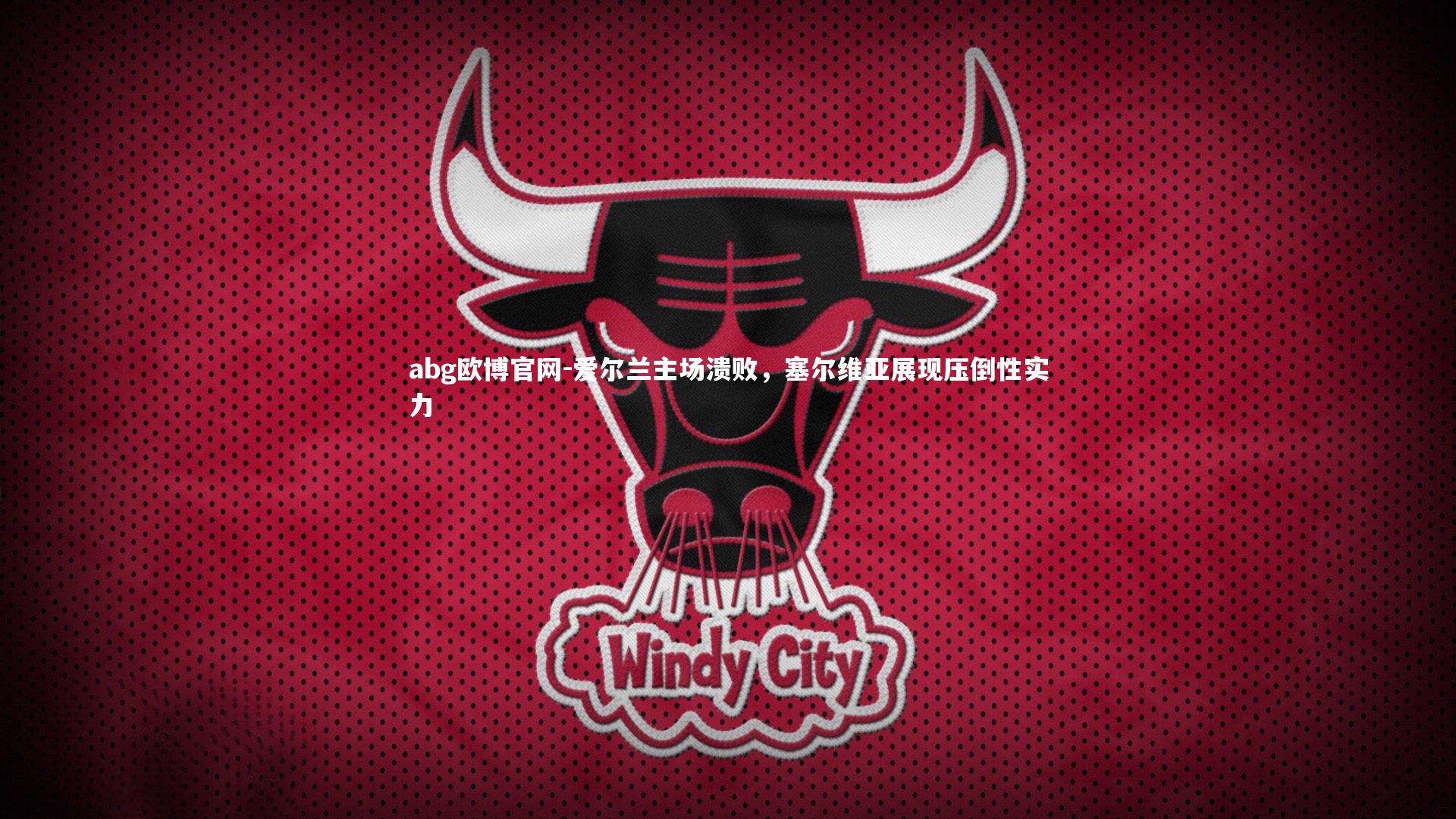 abg欧博官网-爱尔兰主场溃败，塞尔维亚展现压倒性实力