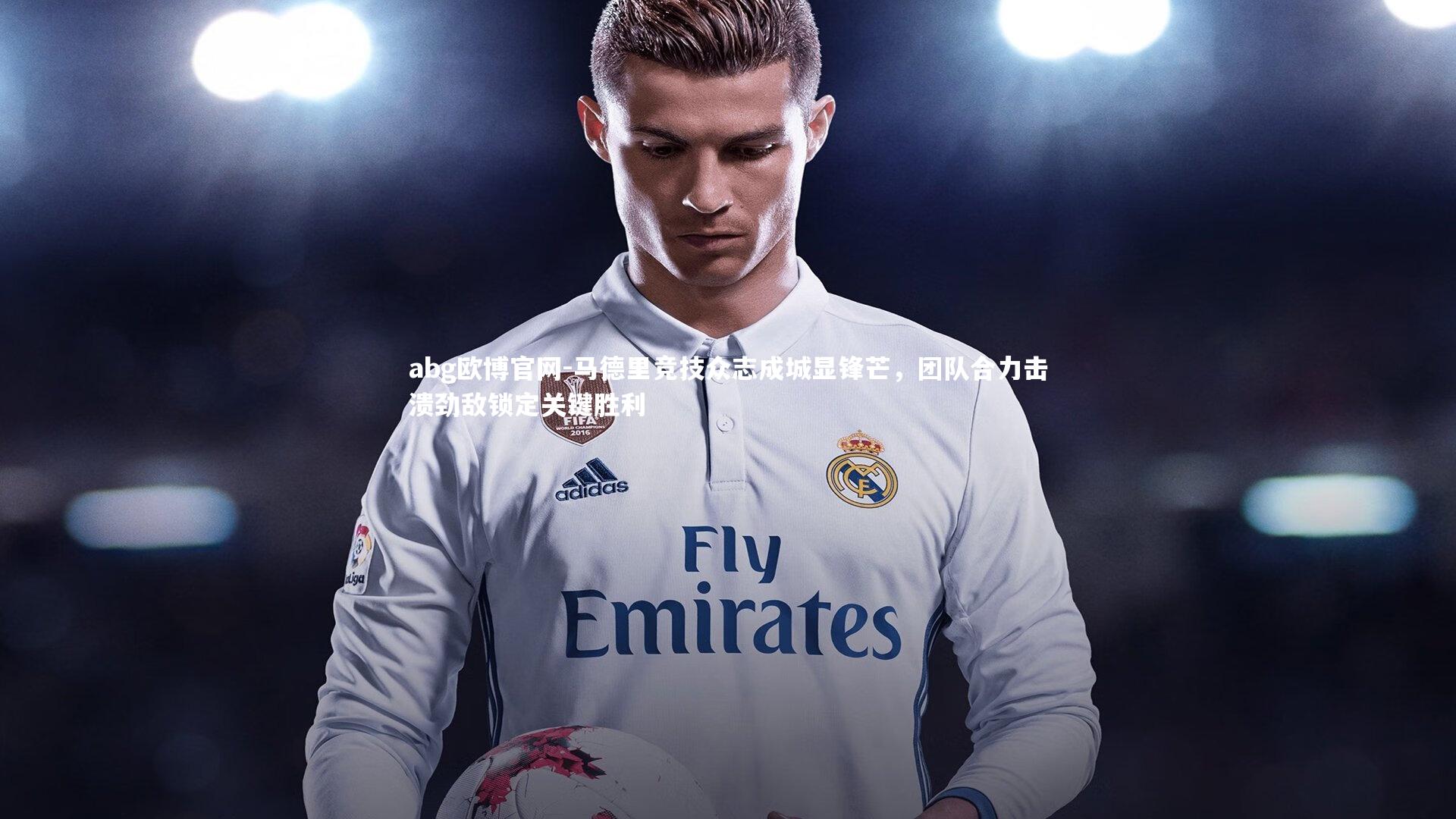 abg欧博官网-马德里竞技众志成城显锋芒，团队合力击溃劲敌锁定关键胜利