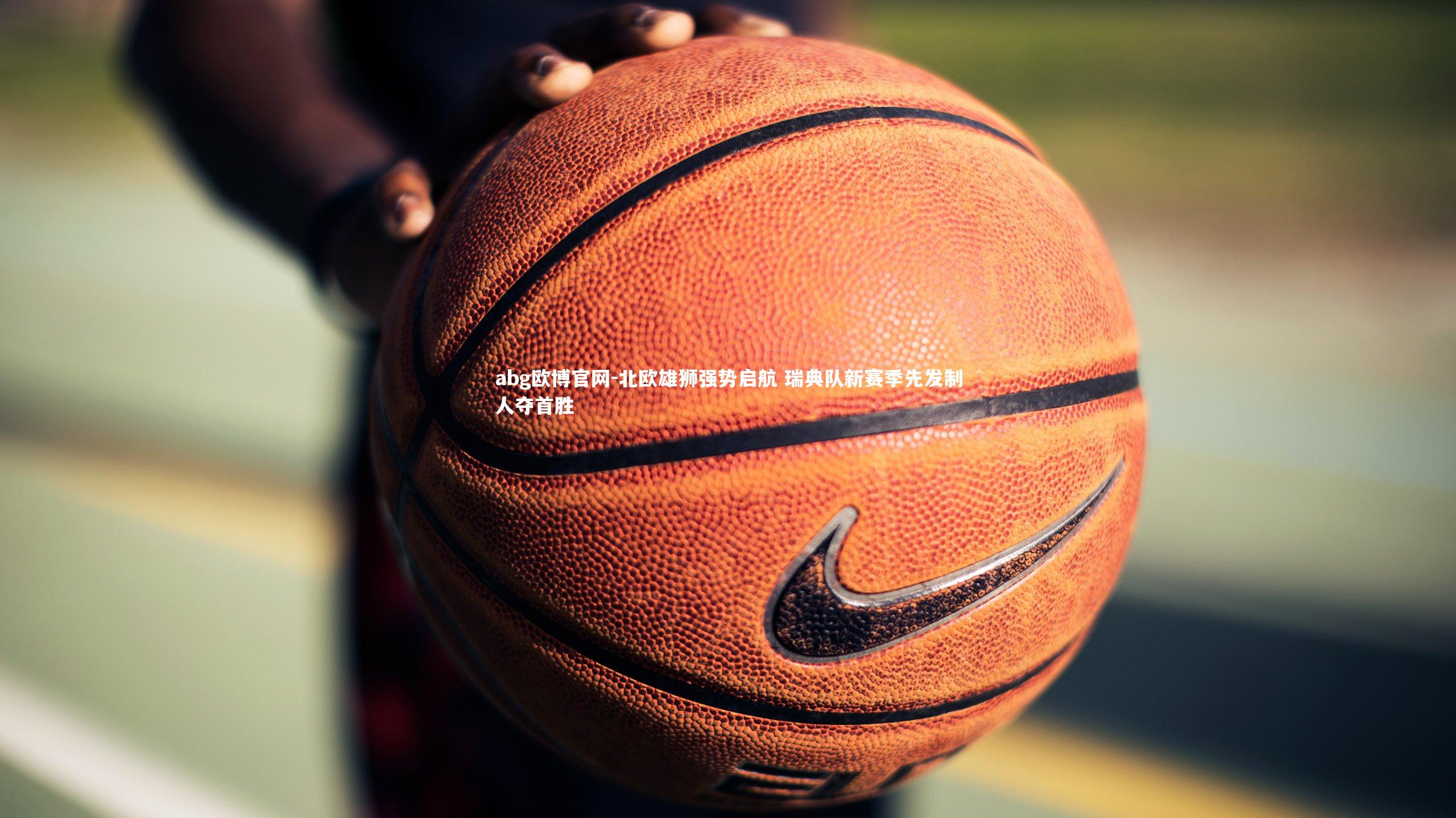 北欧雄狮强势启航 瑞典队新赛季先发制人夺首胜